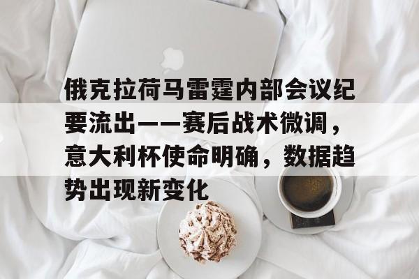 包含俄克拉荷马雷霆内部会议纪要流出——赛后战术微调，意大利杯使命明确，数据趋势出现新变化的词条爱游戏数字体验